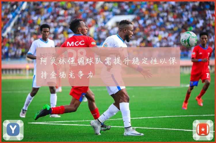 阿莫林强调球队需提升稳定性以保持全场竞争力