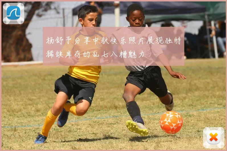 杨舒予分享中秋快乐照片展现独特稀缺库存的乱七八糟魅力