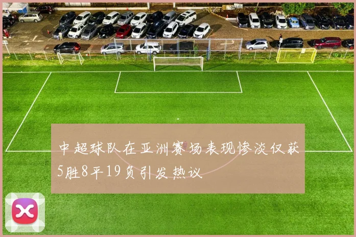 中超球队在亚洲赛场表现惨淡仅获5胜8平19负引发热议