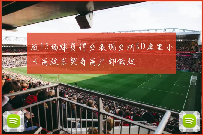 近15场球员得分表现分析KD库里小卡高效东契奇高产却低效