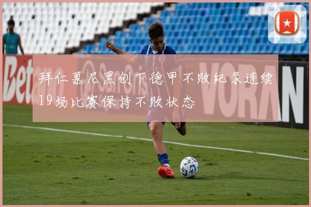 拜仁慕尼黑创下德甲不败纪录连续19场比赛保持不败状态