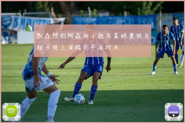默森预测阿森纳小胜布莱顿曼联与纽卡将上演精彩平局对决